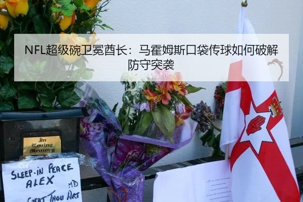 NFL超级碗卫冕酋长：马霍姆斯口袋传球如何破解防守突袭