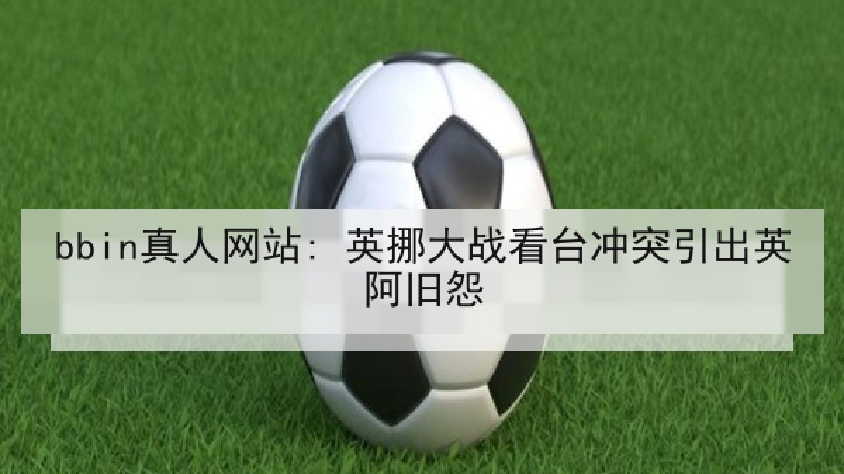 bbin真人网站: 英挪大战看台冲突引出英阿旧怨