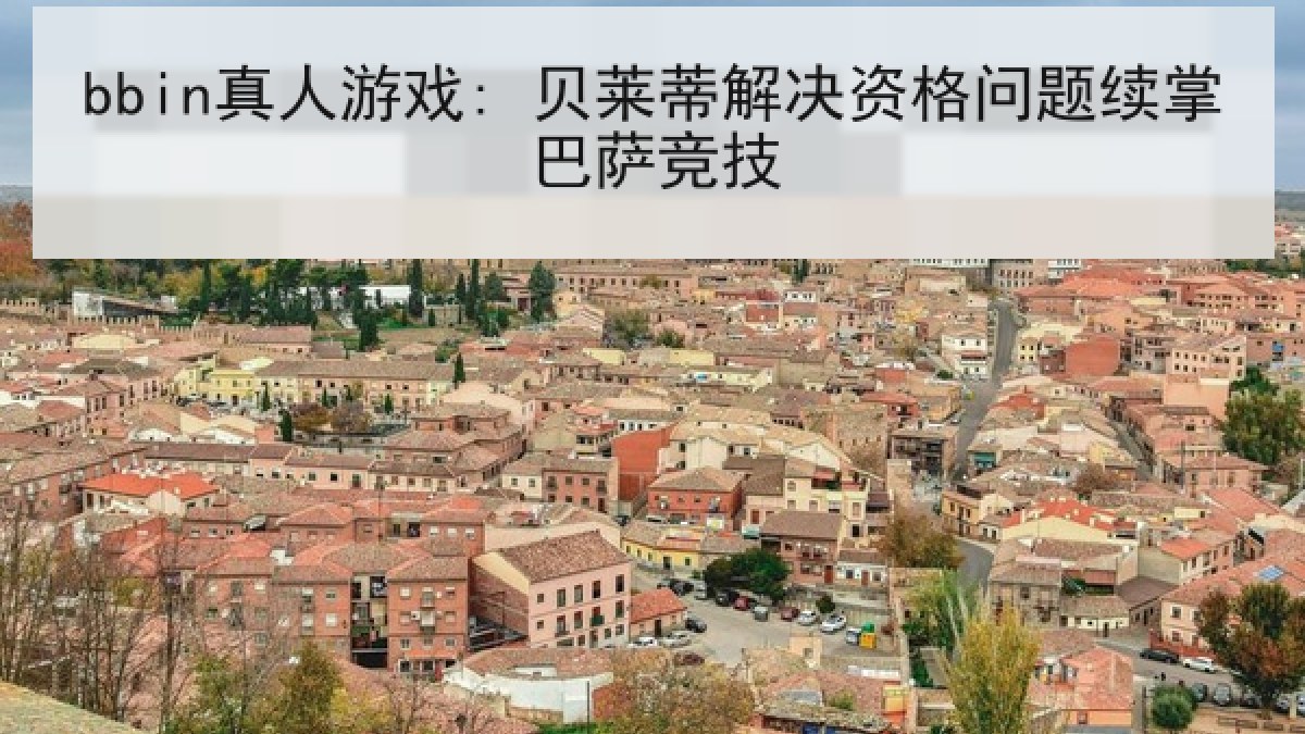 bbin真人游戏: 贝莱蒂解决资格问题续掌巴萨竞技