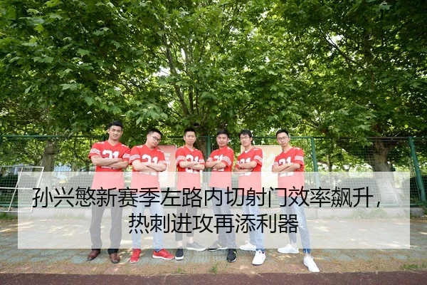 孙兴慜新赛季左路内切射门效率飙升，热刺进攻再添利器