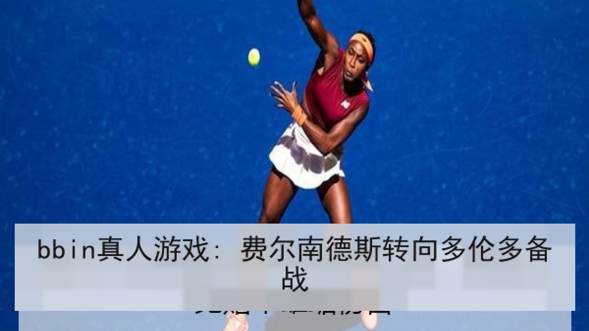 bbin真人游戏: 费尔南德斯转向多伦多备战 bbin真人游戏: 费尔南德斯转向多伦多备战