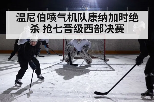 温尼伯喷气机队康纳加时绝杀 抢七晋级西部决赛