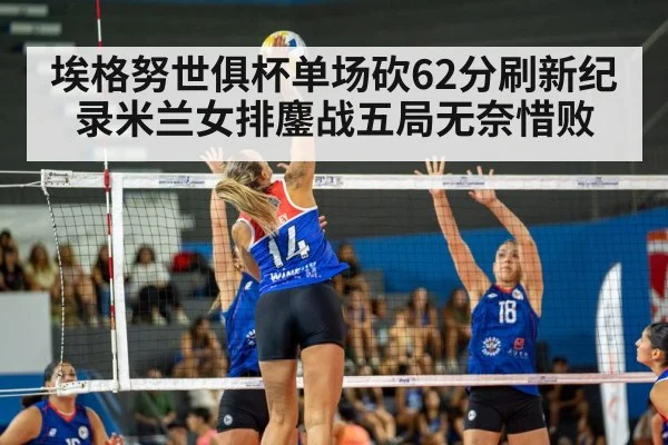 埃格努世俱杯单场砍62分刷新纪录米兰女排鏖战五局无奈惜败
