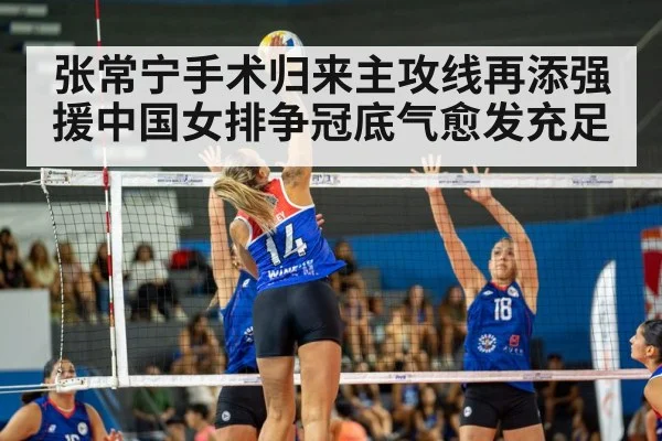张常宁手术归来主攻线再添强援中国女排争冠底气愈发充足