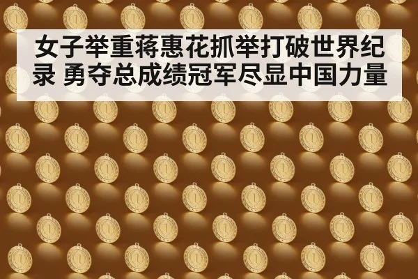 女子举重蒋惠花抓举打破世界纪录 勇夺总成绩冠军尽显中国力量