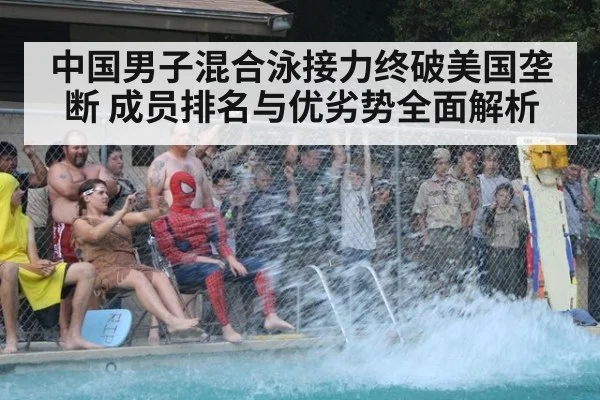 中国男子混合泳接力终破美国垄断 成员排名与优劣势全面解析