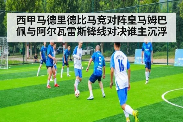 西甲马德里德比马竞对阵皇马姆巴佩与阿尔瓦雷斯锋线对决谁主沉浮
